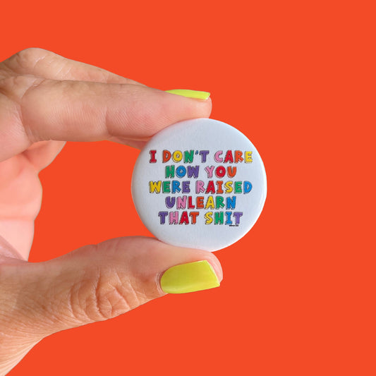 I Don't Care How You Were Raised Unlearn That Shit Button