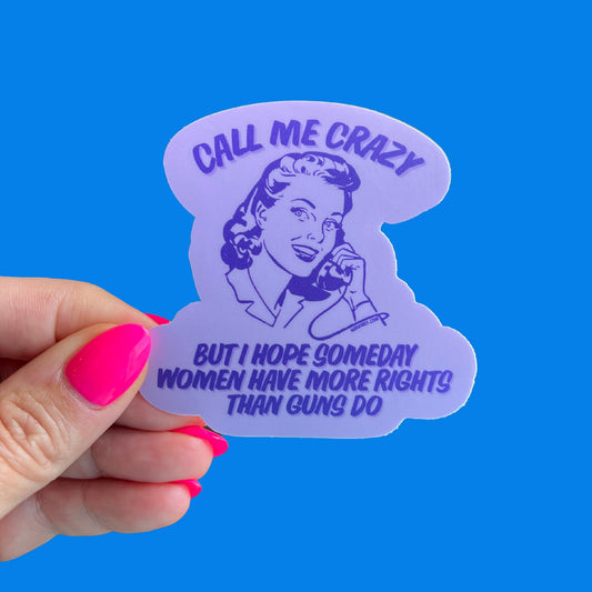Call Me Crazy But I Hope Someday Women Have More Rights Than Guns Do Sticker