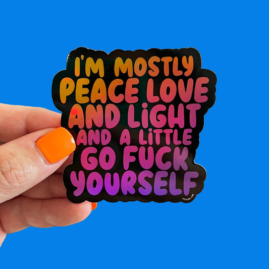 I'm Mostly Peace Love and Light and a Little Go Fuck Yourself Sticker