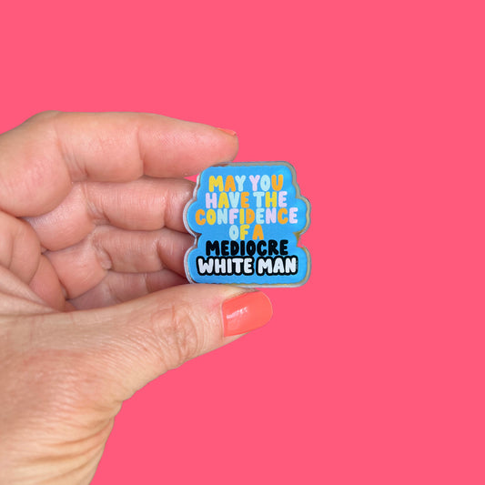 May You Have the Confidence of a Mediocre White Man Acrylic Pin