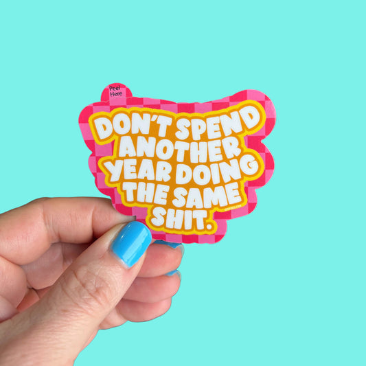 Don't Spend Another Year Doing the Same Shit Sticker