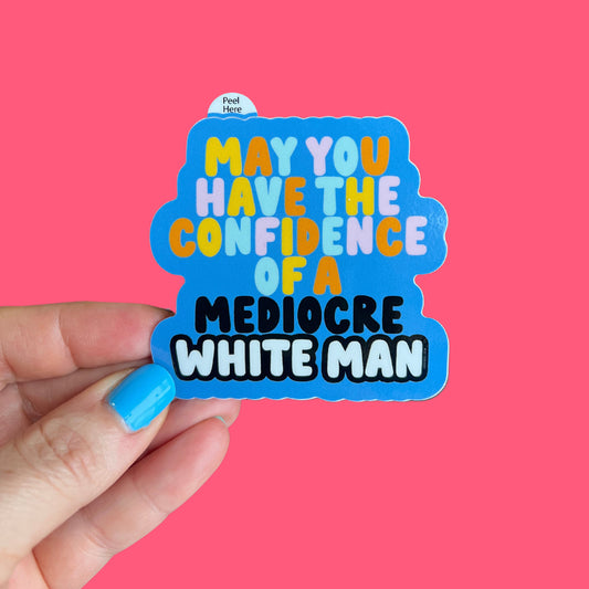 May You Have the Confidence of a Mediocre White Man Sticker