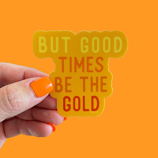 But Good Times Be the Gold Sticker